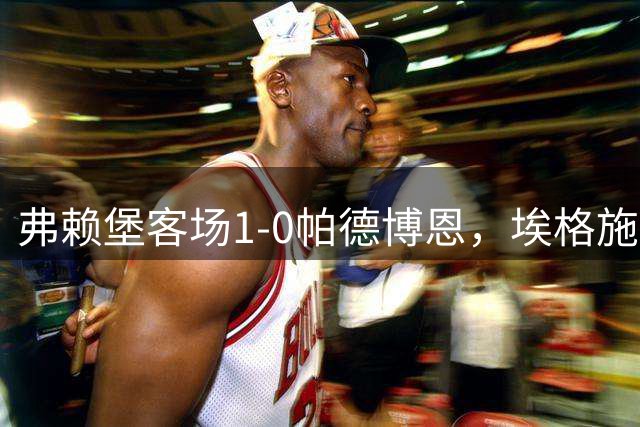 弗赖堡客场1-0帕德博恩，埃格施泰因制胜球